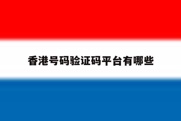 香港号码验证码平台有哪些 香港号码验证码平台有哪些