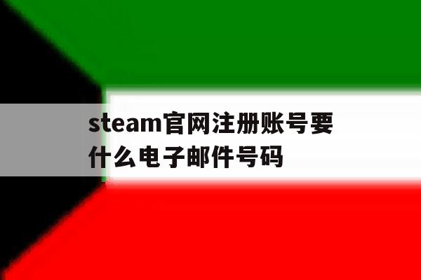 steam官网注册账号要什么电子邮件号码 steam官网注册账号要什么电子邮件号码