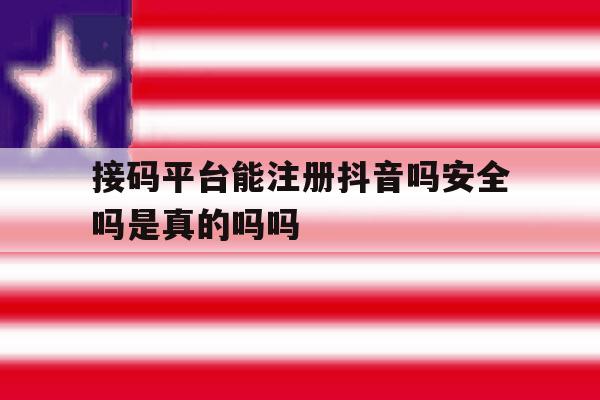 关于接码平台能注册抖音吗安全吗是真的吗吗的信息 关于接码平台能注册抖音吗安全吗是真的吗吗的信息