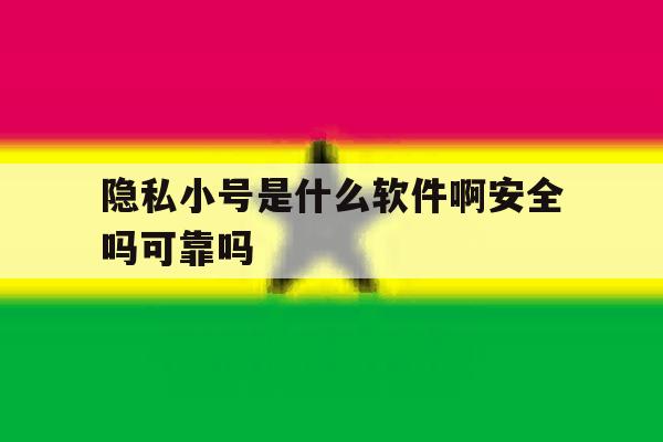 隐私小号是什么软件啊安全吗可靠吗 隐私小号是什么软件啊安全吗可靠吗