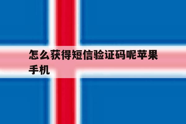怎么获得短信验证码呢苹果手机 怎么获得短信验证码呢苹果手机