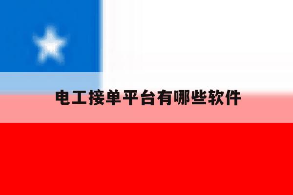 电工接单平台有哪些软件 电工接单平台有哪些软件