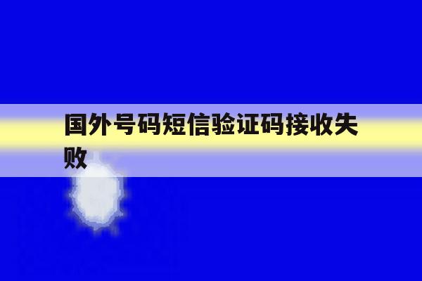 国外号码短信验证码接收失败 国外号码短信验证码接收失败
