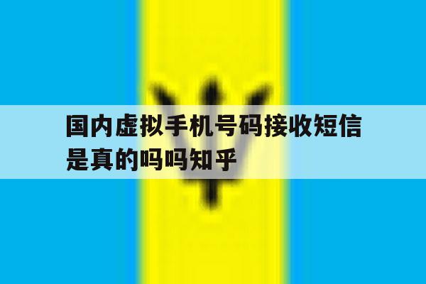国内虚拟手机号码接收短信是真的吗吗知乎的简单介绍 国内虚拟手机号码接收短信是真的吗吗知乎的简单介绍