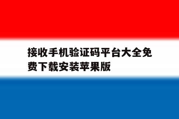 接收手机验证码平台大全免费下载安装苹果版的简单介绍 接收手机验证码平台大全免费下载安装苹果版的简单介绍