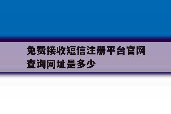 包含免费接收短信注册平台官网查询网址是多少的词条