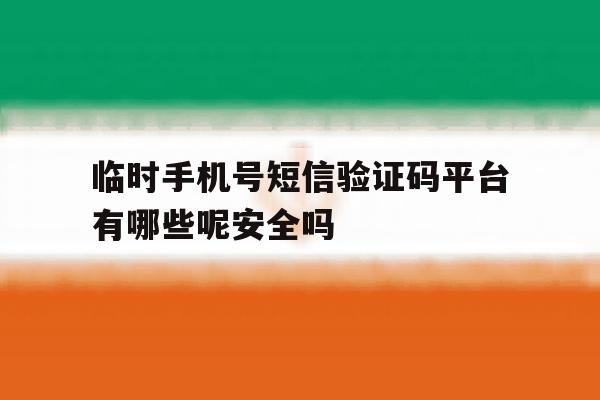 关于临时手机号短信验证码平台有哪些呢安全吗的信息 关于临时手机号短信验证码平台有哪些呢安全吗的信息