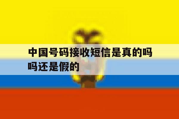 中国号码接收短信是真的吗吗还是假的 中国号码接收短信是真的吗吗还是假的