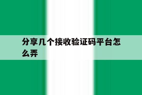 分享几个接收验证码平台怎么弄 分享几个接收验证码平台怎么弄