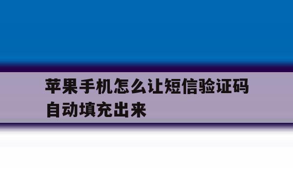 苹果手机怎么让短信验证码自动填充出来 苹果手机怎么让短信验证码自动填充出来