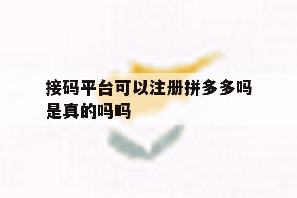 接码平台可以注册拼多多吗是真的吗吗 接码平台可以注册拼多多吗是真的吗吗