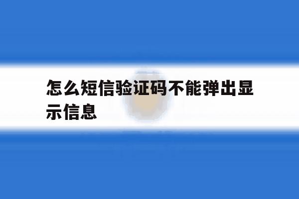 怎么短信验证码不能弹出显示信息 怎么短信验证码不能弹出显示信息