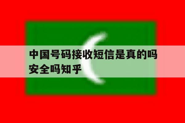 关于中国号码接收短信是真的吗安全吗知乎的信息 关于中国号码接收短信是真的吗安全吗知乎的信息