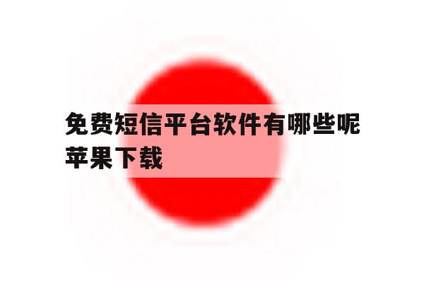 免费短信平台软件有哪些呢苹果下载 免费短信平台软件有哪些呢苹果下载