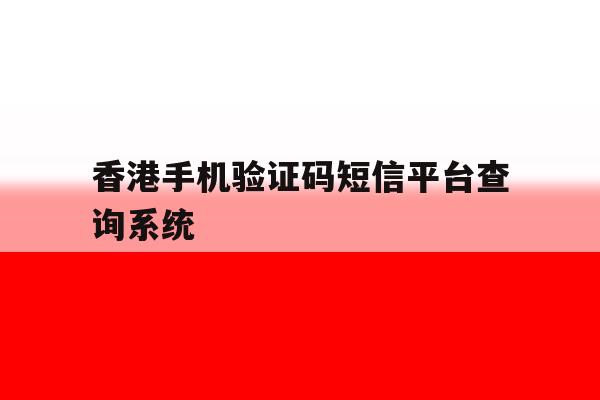 香港手机验证码短信平台查询系统 香港手机验证码短信平台查询系统