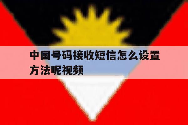 中国号码接收短信怎么设置方法呢视频 中国号码接收短信怎么设置方法呢视频