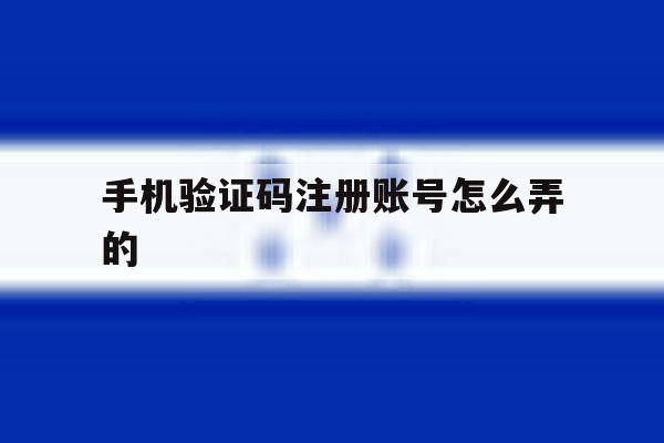 手机验证码注册账号怎么弄的 手机验证码注册账号怎么弄的