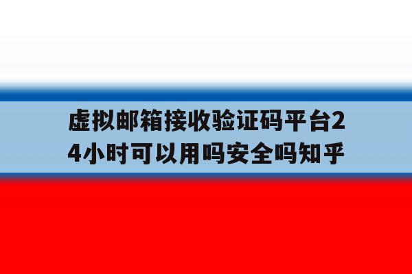 虚拟邮箱接收验证码平台24小时可以用吗安全吗知乎的简单介绍 虚拟邮箱接收验证码平台24小时可以用吗安全吗知乎的简单介绍