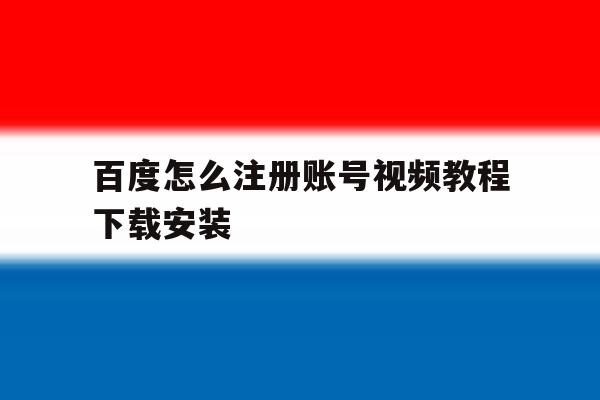 百度怎么注册账号视频教程下载安装