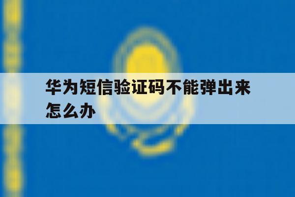 华为短信验证码不能弹出来怎么办 华为短信验证码不能弹出来怎么办