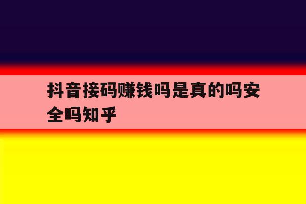 抖音接码赚钱吗是真的吗安全吗知乎 抖音接码赚钱吗是真的吗安全吗知乎