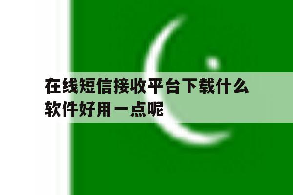 在线短信接收平台下载什么软件好用一点呢 在线短信接收平台下载什么软件好用一点呢