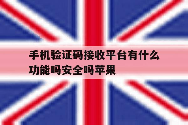 手机验证码接收平台有什么功能吗安全吗苹果的简单介绍 手机验证码接收平台有什么功能吗安全吗苹果的简单介绍