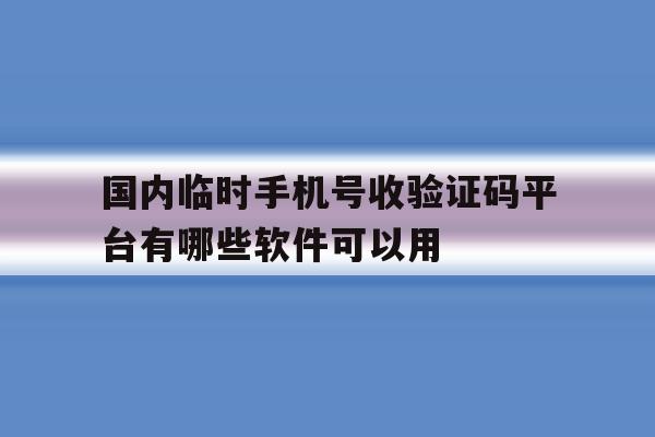 包含国内临时手机号收验证码平台有哪些软件可以用的词条 包含国内临时手机号收验证码平台有哪些软件可以用的词条