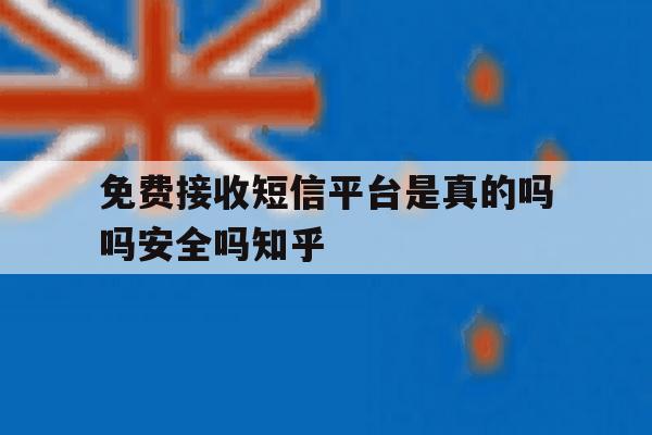 免费接收短信平台是真的吗吗安全吗知乎的简单介绍 免费接收短信平台是真的吗吗安全吗知乎的简单介绍