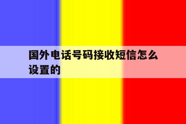 国外电话号码接收短信怎么设置的 国外电话号码接收短信怎么设置的