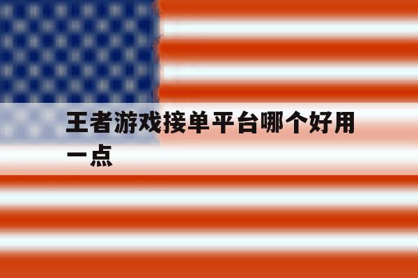 王者游戏接单平台哪个好用一点 王者游戏接单平台哪个好用一点