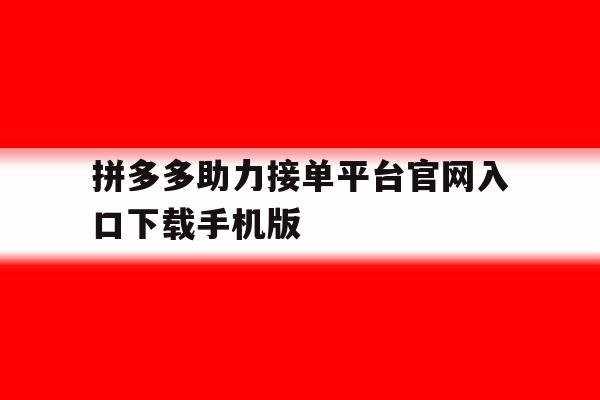 拼多多助力接单平台官网入口下载手机版的简单介绍 拼多多助力接单平台官网入口下载手机版的简单介绍