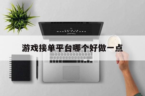 游戏接单平台哪个好做一点 游戏接单平台哪个好做一点