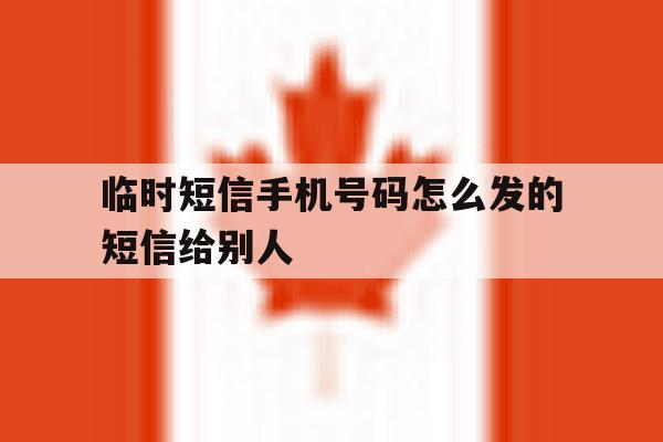 临时短信手机号码怎么发的短信给别人 临时短信手机号码怎么发的短信给别人