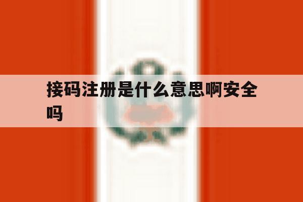 接码注册是什么意思啊安全吗 接码注册是什么意思啊安全吗