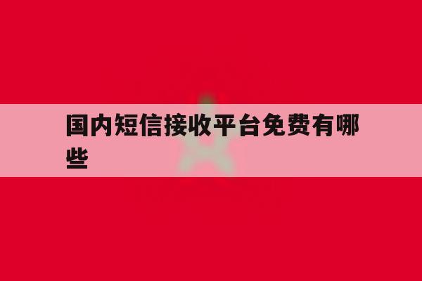 国内短信接收平台免费有哪些 国内短信接收平台免费有哪些