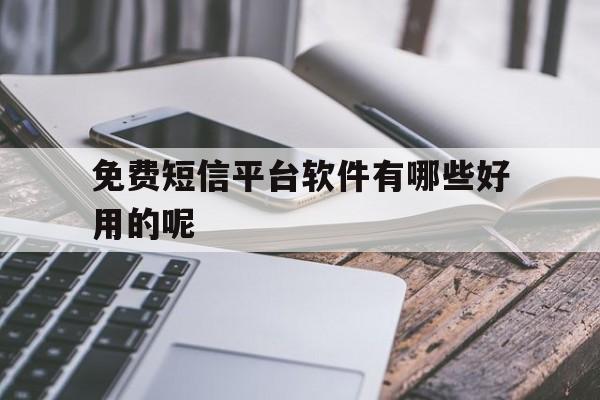 免费短信平台软件有哪些好用的呢 免费短信平台软件有哪些好用的呢