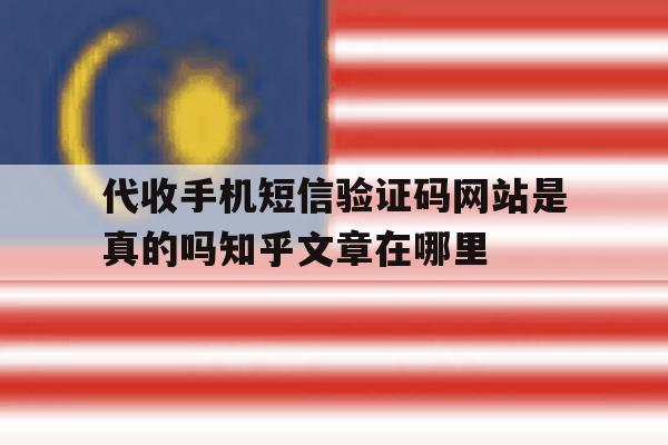 关于代收手机短信验证码网站是真的吗知乎文章在哪里的信息 关于代收手机短信验证码网站是真的吗知乎文章在哪里的信息