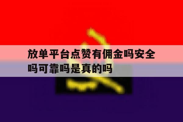 放单平台点赞有佣金吗安全吗可靠吗是真的吗的简单介绍 放单平台点赞有佣金吗安全吗可靠吗是真的吗的简单介绍