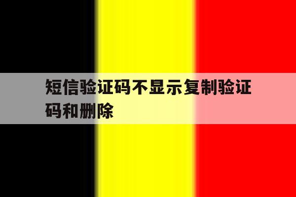短信验证码不显示复制验证码和删除 短信验证码不显示复制验证码和删除