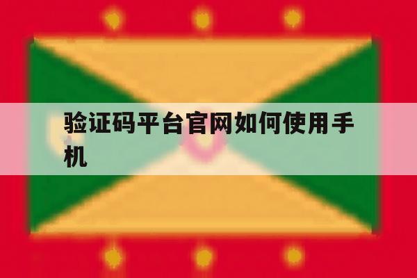 验证码平台官网如何使用手机 验证码平台官网如何使用手机