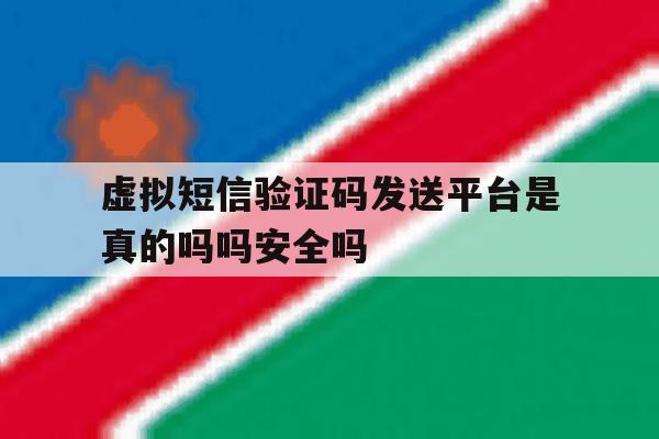 虚拟短信验证码发送平台是真的吗吗安全吗的简单介绍 虚拟短信验证码发送平台是真的吗吗安全吗的简单介绍