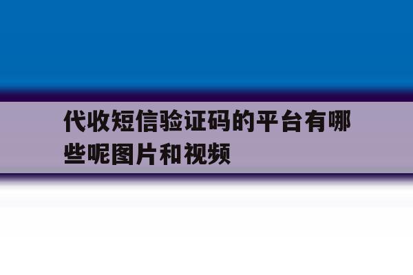 代收短信验证码的平台有哪些呢图片和视频的简单介绍 代收短信验证码的平台有哪些呢图片和视频的简单介绍