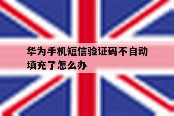 华为手机短信验证码不自动填充了怎么办 华为手机短信验证码不自动填充了怎么办