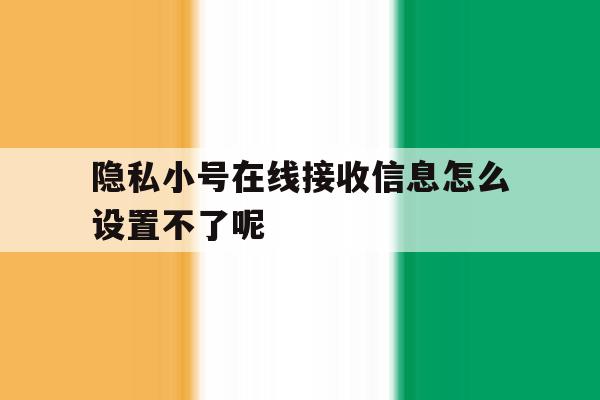 隐私小号在线接收信息怎么设置不了呢 隐私小号在线接收信息怎么设置不了呢