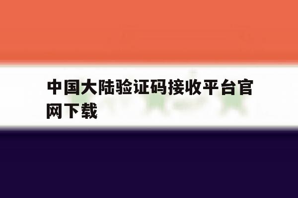 中国大陆验证码接收平台官网下载 中国大陆验证码接收平台官网下载