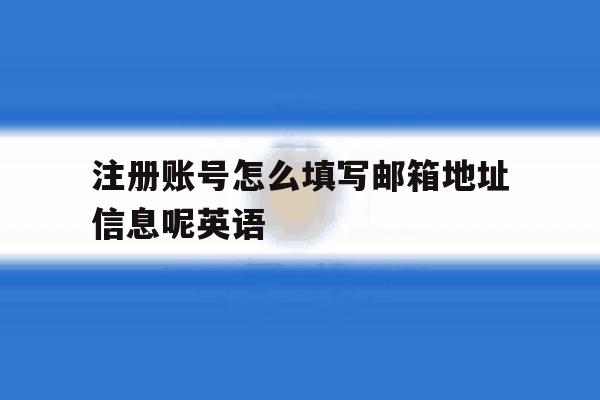 注册账号怎么填写邮箱地址信息呢英语 注册账号怎么填写邮箱地址信息呢英语