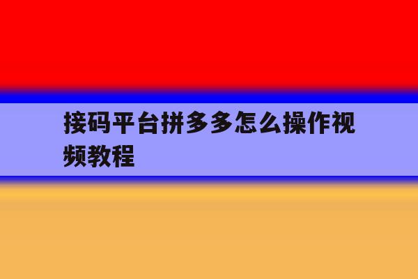 接码平台拼多多怎么操作视频教程 接码平台拼多多怎么操作视频教程