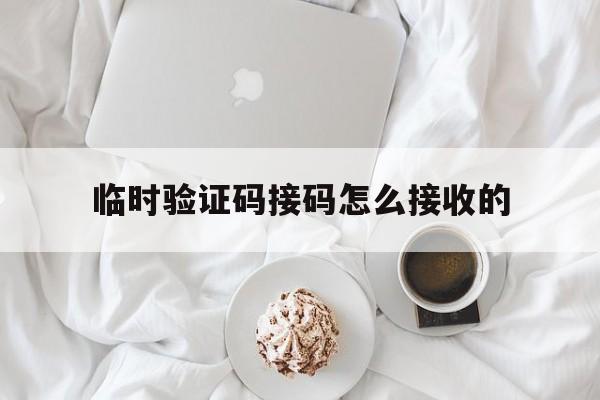 临时验证码接码怎么接收的 临时验证码接码怎么接收的