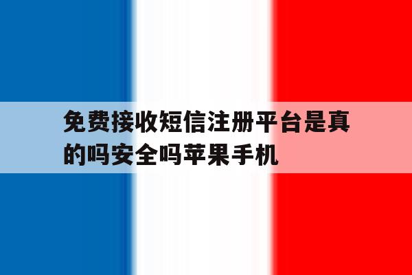 关于免费接收短信注册平台是真的吗安全吗苹果手机的信息